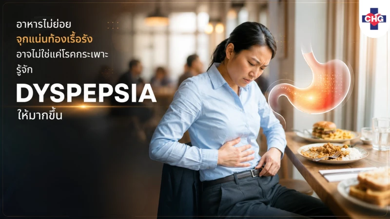 อาหารไม่ย่อย จุกแน่นท้องเรื้อรัง อาจไม่ใช่แค่โรคกระเพาะ รู้จัก Dyspepsia ให้มากขึ้น